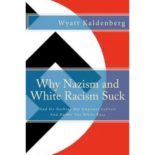 Why Nazism and White Racism Suck: And Do Nothing But Empower Leftists And Hurt The White Race