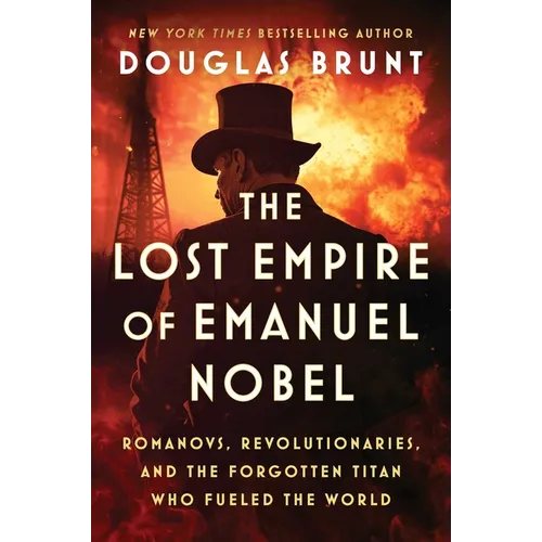 The Lost Empire of Emanuel Nobel: Romanovs, Revolutionaries, and the Forgotten Titan Who Fueled the World