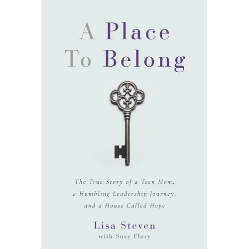A Place to Belong: The True Story of a Teen Mom, a Humbling Leadership Journey, and a House Called Hope