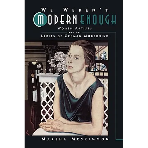 We Weren't Modern Enough: Women Artists and the Limits of German Modernism Volume 25