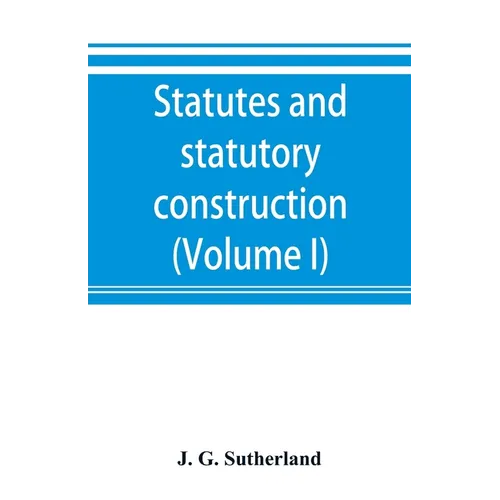 Statutes and statutory construction, including a discussion of legislative powers, constitutional regulations relative to the forms of legislation and