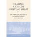 Healing a Child's Grieving Heart: 100 Practical Ideas for Families, Friends and Caregivers
