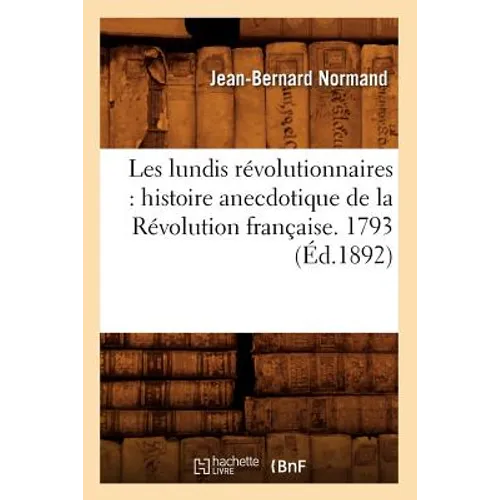 Les Lundis Révolutionnaires: Histoire Anecdotique de la Révolution Française. 1793 (Éd.1892)