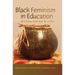 Black Feminism in Education: Black Women Speak Back, Up, and Out