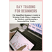Day Trading for Beginners: The Simplified Beginner's Guide to Winning Trade Plans, Conquering the Markets, and Becoming a Successful Day Trader