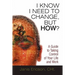 I Know I Need to Change, But How?: A Guide to Taking Control of Your Life and Work