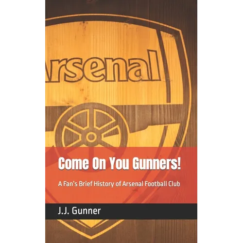 Come On You Gunners!: A Fan's Brief History of Arsenal Football Club