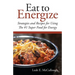 Eat to Energize: Strategies and Recipes for Using The #1 Super Food for Energy