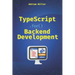 TypeScript for Backend Development: Backend applications with Node.js, Express, and modern frameworks