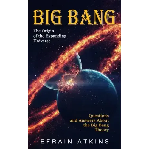 Big Bang: The Origin of the Expanding Universe (Questions and Answers About the Big Bang Theory)