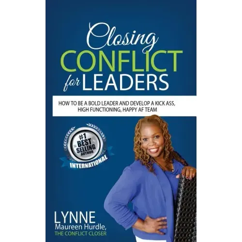 Closing Conflict For Leaders: How To Be A Bold leader And Develop A Kick-Ass, High-Functioning, Happy AF Team