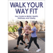 Walk Your Way Fit: Your Guide to Better Health, Wellness, and Vitality