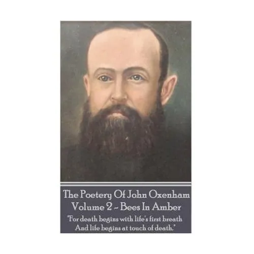 The Poetry Of John Oxenham - Volume 2: Bees In Amber - "For death begins with life's first breath And life begins at touch of death."