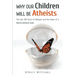Why Our Children Will Be Atheists: The Last 100 Years of Religion, and the Dawn of a World without Gods