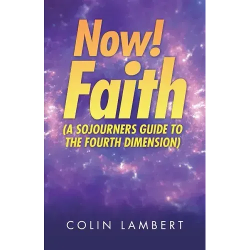 Now! Faith (A Sojourners Guide to the Fourth Dimension)
