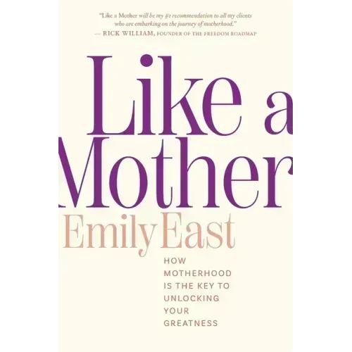 Like a Mother: How Motherhood Is the Key to Unlocking Your Greatness