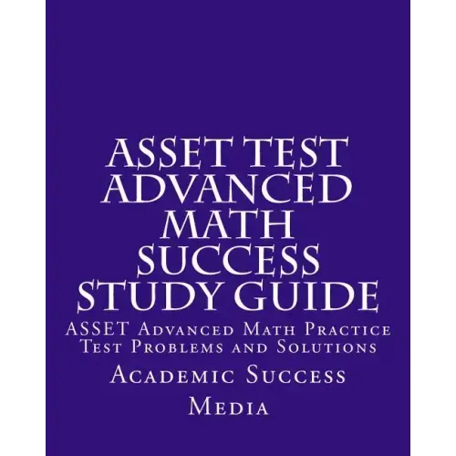ASSET Test Advanced Math Success Study Guide: ASSET Advanced Math Practice Test Problems and Solutions