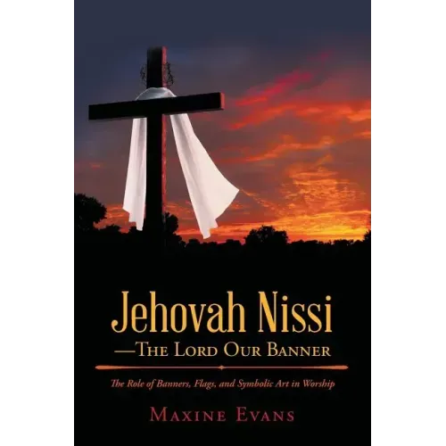 Jehovah Nissi-The Lord Our Banner: The Role of Banners, Flags, and Symbolic Art in Worship