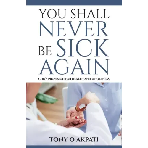 You Shall Never Be Sick Again: God's Provision for Health and Wholeness
