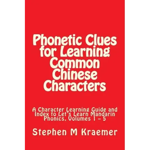 Phonetic Clues for Learning Common Chinese Characters: A Character Learning Guide and Index to Let's Learn Mandarin Phonics, Volumes 1 - 5