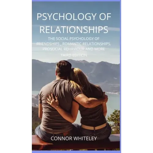 Psychology of Relationships: The Social Psychology of Friendships, Romantic Relationships, Prosocial Behaviour and More Third Edition