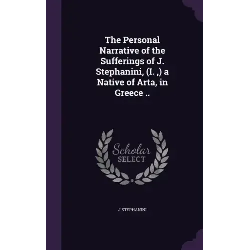 The Personal Narrative of the Sufferings of J. Stephanini, (I., ) a Native of Arta, in Greece ..
