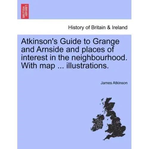 Atkinson's Guide to Grange and Arnside and Places of Interest in the Neighbourhood. with Map ... Illustrations.
