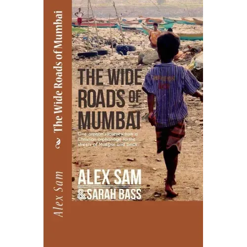 The Wide Roads of Mumbai: One Orphan's Journey from a Christian Orphanage to the Streets of Mumbai and Back
