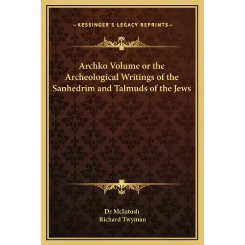 Archko Volume or the Archeological Writings of the Sanhedrim and Talmuds of the Jews