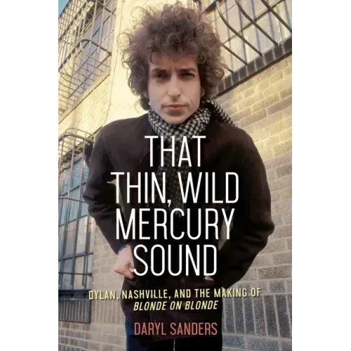 That Thin, Wild Mercury Sound: Dylan, Nashville, and the Making of Blonde on Blonde