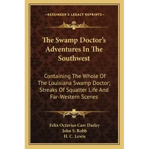 The Swamp Doctor's Adventures in the Southwest: Containing the Whole of the Louisiana Swamp Doctor; Streaks of Squatter Life and Far-Western Scenes