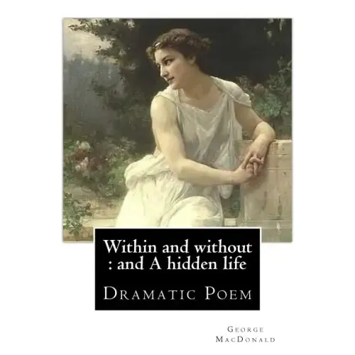 Within and without: and A hidden life. By: George MacDonald: Dramatic Poem