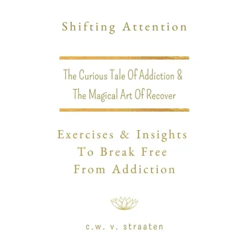 Shifting Attention: The Curious Tale Of Addiction: And The Magical Art Of Recovery