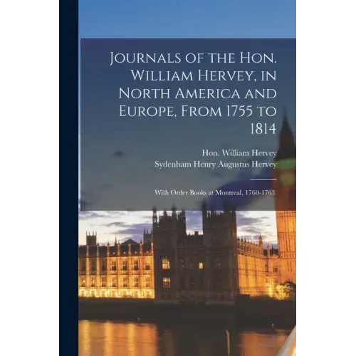 Journals of the Hon. William Hervey, in North America and Europe, From 1755 to 1814; With Order Books at Montreal, 1760-1763.