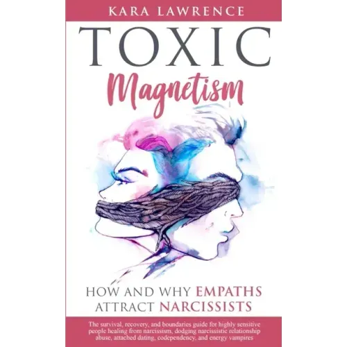 TOXIC MAGNETISM - How and why EMPATHS attract NARCISSISTS: Survival, recovery, and boundaries guide for highly sensitive people healing from narcissis