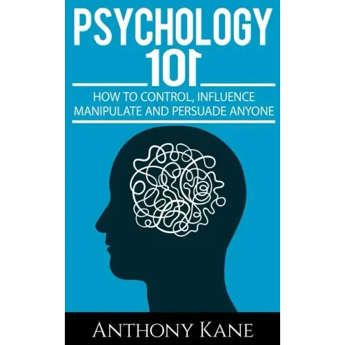 Psychology 101: How To Control, Influence, Manipulate and Persuade Anyone