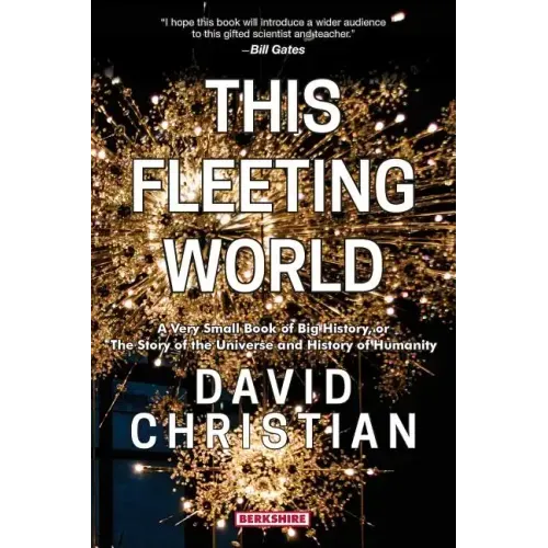 This Fleeting World A Very Small Book of Big History, or the Story of the Universe and History of Humanity