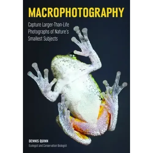 Macrophotography: Create Larger-Than-Life Photographs of Nature's Smallest Subjects