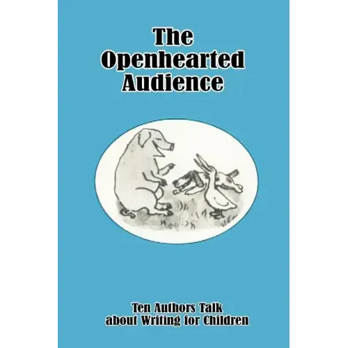 The Openhearted Audience: Ten Authors Talk about Writing for Children