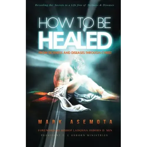 How To be Healed from Sickness and diseases Through Christ: Revealing The Secrets to a life free of Sickness and diseases