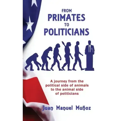 From Primates to Politicians: A journey from the political side of animals to the animal side of politicians