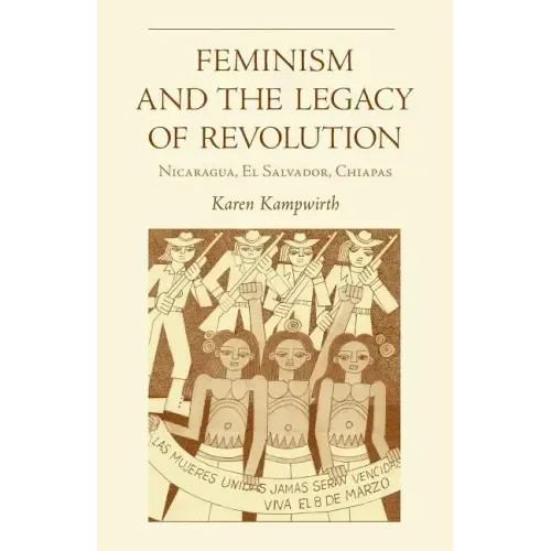 Feminism and the Legacy of Revolution: Nicaragua, El Salvador, Chiapas
