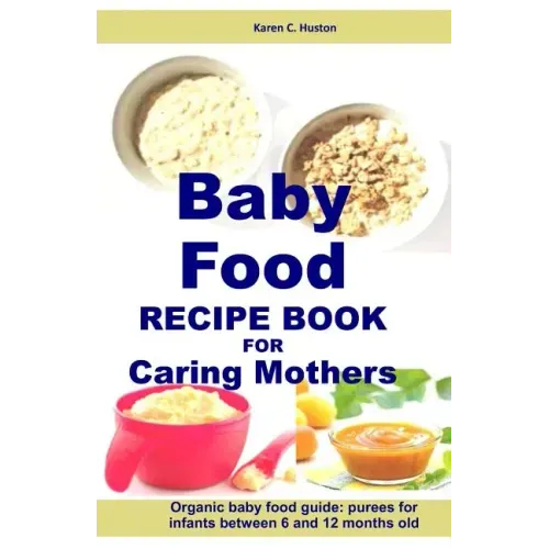 Baby Food Recipe Book For Caring Mothers: Baby food guide for infants between 6 and 12 months