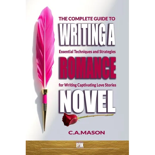 The Complete Guide To Writing A Romance Novel: Essential Techniques and Strategies for Writing Captivating Love Stories