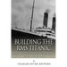 Building the RMS Titanic: The Construction of the World's Most Famous Ship