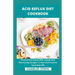 Acid Reflux Diet Cookbook: An Essential Guide With Simple And Nourishing Recipes To Heal And Prevent Gerd And LPR