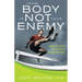 Your Body Is Not Your Enemy: A New Guide to Getting Over Your Self and Enjoying Optimal Health