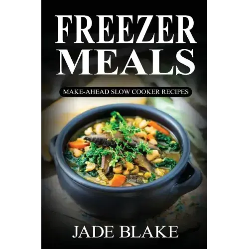 Freezer Meals: Make-Ahead Slow Cooker Recipes: Top 225+ Quick & Easy Meals for Busy Families Including 1 FULL Month Meal Plan