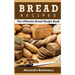 Bread Recipes: The Ultimate Bread Recipe Book
