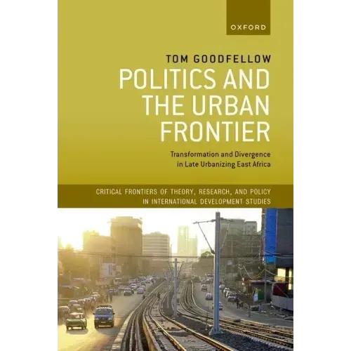Politics and the Urban Frontier: Transformation and Divergence in Late Urbanizing East Africa